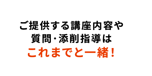 ご提供する講座内容や質問・添削指導はこれまでと一緒！